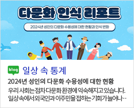 [일상 속 통계]다문화 인식 리포트 - 2024년 성인의 다문화 수용성에 대한 현황과 인식 변화 2024년 성인의 다문화 수용성에 대한 현황 우리 사회는 점차 다문화 환경에 익숙해지고 있습니다. 일상 속에서 외국인과 이주민을 접하는 기회가 늘어나·· "