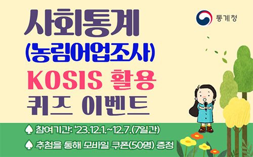 사회통계(농림어업조사) KOSIS 활용 퀴즈 이벤트 참여기간 : 23.12.1.~12.7.(7일간) 추첨을 통해 모바일 쿠폰(50명) 증정