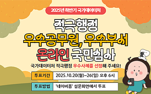 2025년 하반기 국가데이터처

적극행정 우수공무원, 우수부서 온라인 국민심사
국가데이터처 적극행정 우수사례를 선정해 주세요!

투표기간 2025.10.20(월)~26(일) 오후 6시
투표방법 '네이버폼' 설문화면에서 투표
