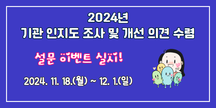 2024년
기관 인지도 조사 및 개선 의견 수렴
설문 이벤트 실시!
2024. 11. 18.(월) ~ 12. 1.(일)