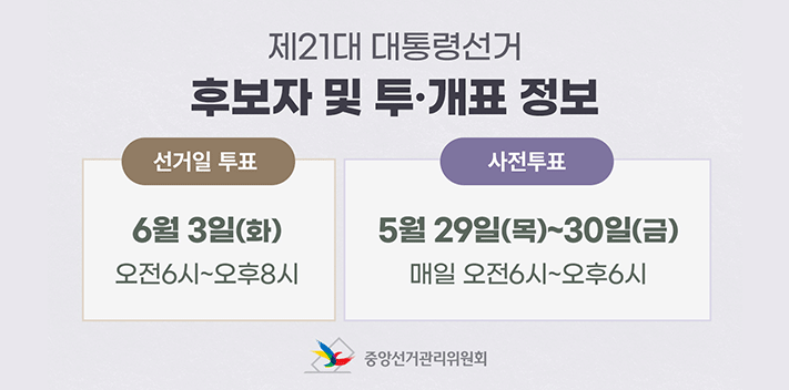 제21대 대통령선거
후보자 및 투·개표 정보

선거일투표 6월 3일(화) 오전 6시~오후8시
사전투표 5월 29일(목) ~ 30일(금) 매일 오전6시~오후6시
