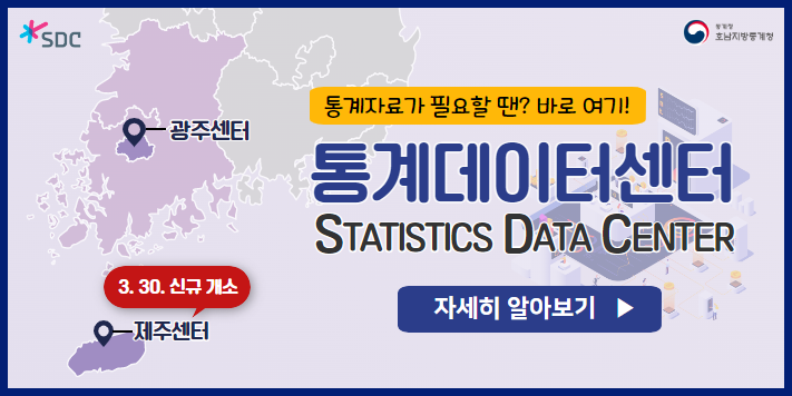 통계자료가 필요할 땐? 바로 여기! 통계데이터센터 STATISTICS DATA CENTER  광주센터, 제주센터(3.30. 신규 개소) 자세히 알아보기