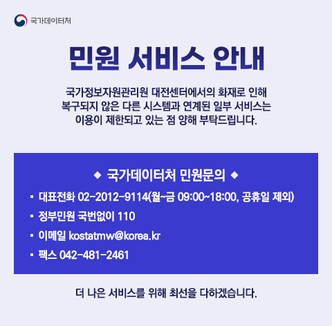 국가정보자원관리원 대전센터에서의 화재로 인해 복구되지 않은 다른 시스템과 연계된 일부 서비스는 이용이 제한되고 있는 점 양해 부탁드립니다. 국가데이터처 민원문의 대표전화 02-2012-9114(월~금 09:00~18:00, 공휴일 제외) 정부민원 국번없이 110 이메일 kostatmw@korea.kr 팩스 042-481-2461 더 나은 서비스를 위해 최선을 다하겠습니다.