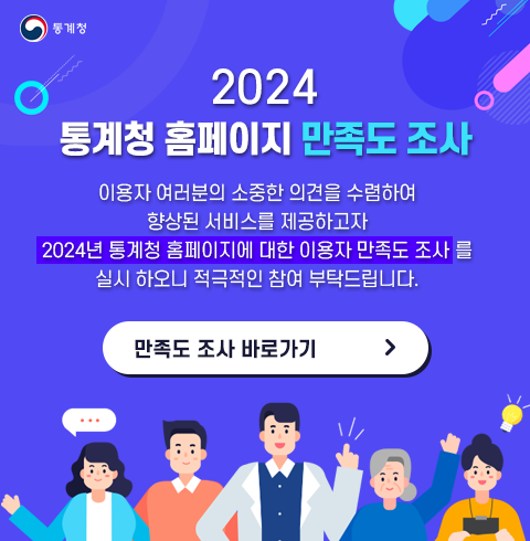 2024 통계청 홈페이지 만족도 조사 이용자 여러분의 소중한 의견을 수렴하여 향상된 서비스를 제공하고자 2024년 통계청 홈페이지에 대한 이용자 만족도 조사를 실시 하오니 적극적인 참여 부탁드립니다. 만족도 조사 바로가기